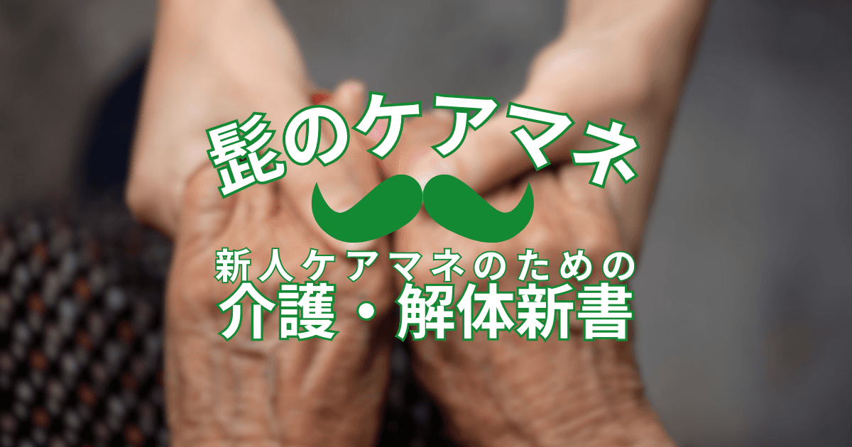 【連載開始のご挨拶】新人ケアマネのための介護・解体新書 by 髭のケアマネ