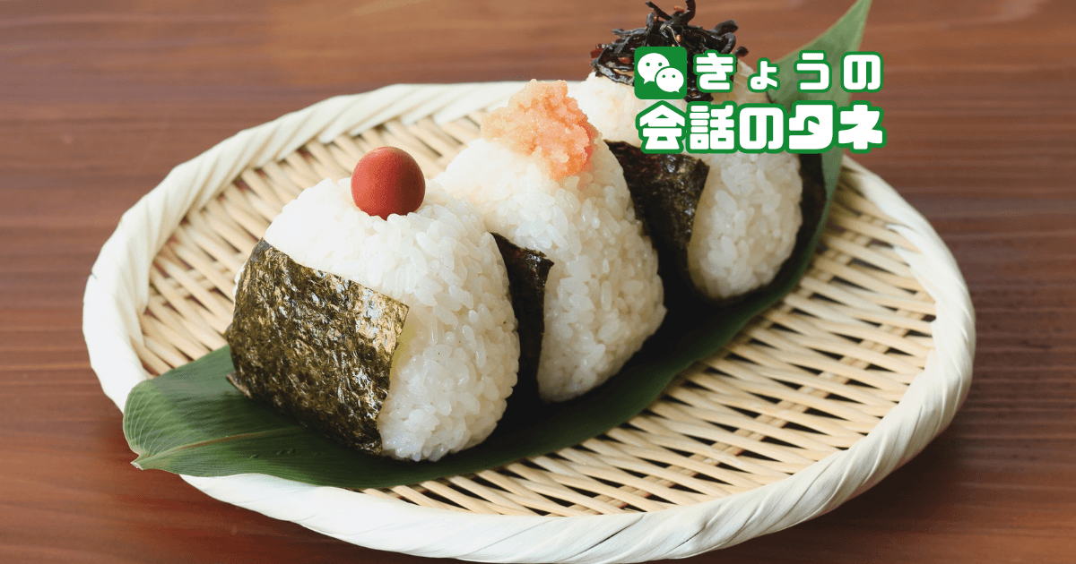 【きょうの会話のタネ|3月9日】 テーマ:好きな“おにぎりの具”