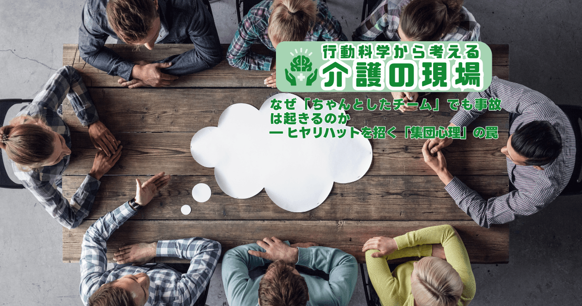 なぜ「ちゃんとしたチーム」でも事故は起きるのか ― ヒヤリハットを招く「集団心理」の罠 | 行動科学から考える介護の現場
