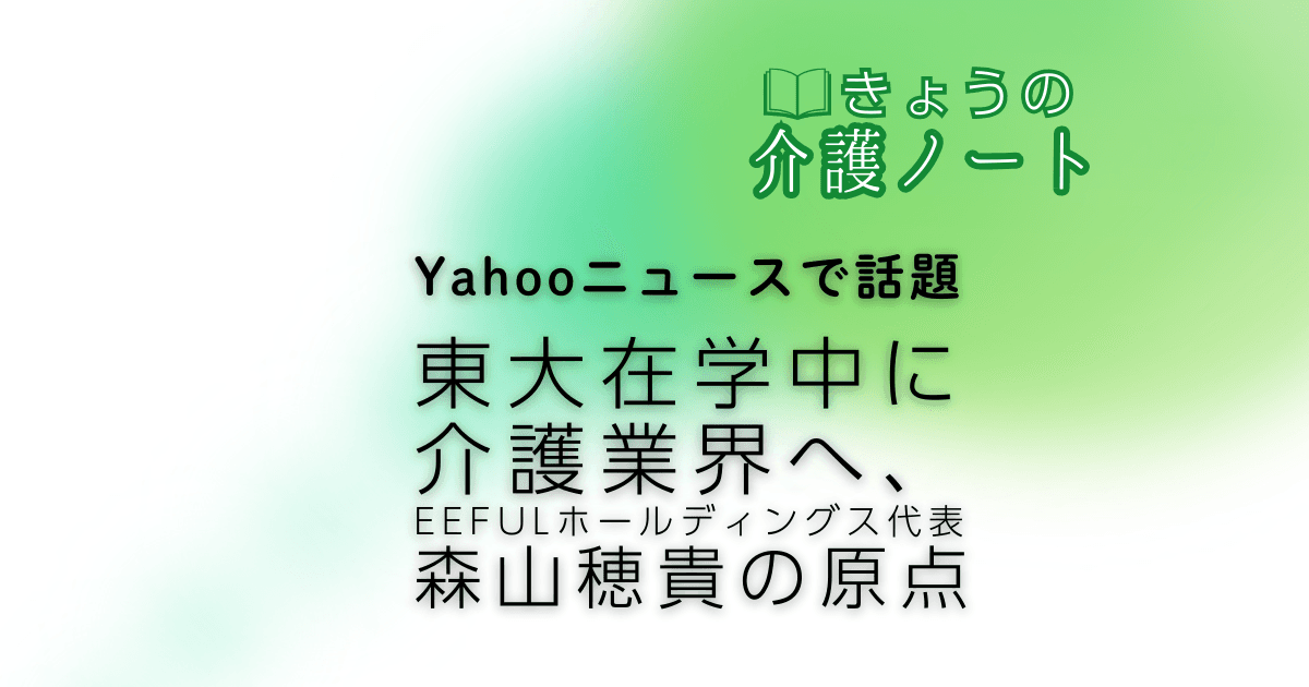 Yahooニュースで話題 東大在学中に介護へ EEFUL代表・森山穂貴の原点 | きょうの介護ノート 2026/03/11