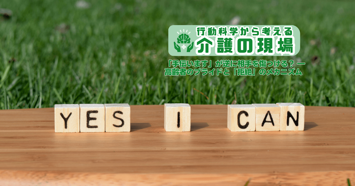 「手伝います」が逆に相手を傷つける? ― 高齢者のプライドと「拒絶」のメカニズム | 行動科学から考える介護の現場