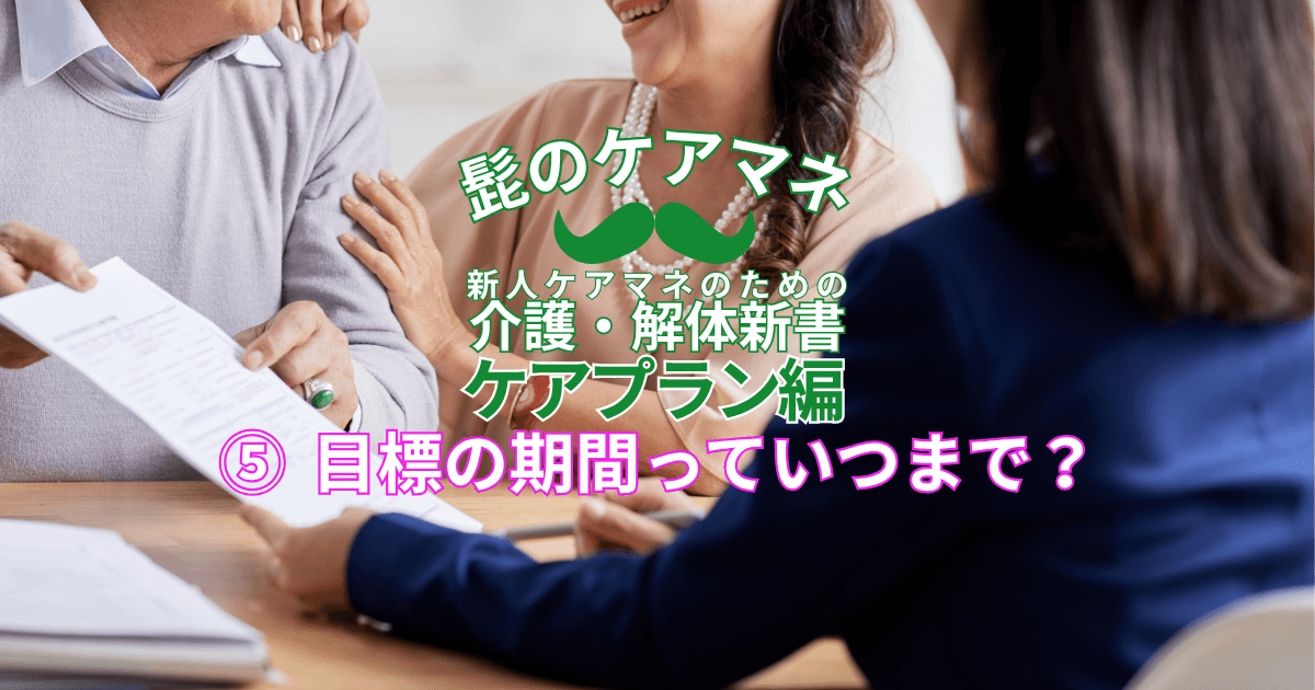【ケアマネを長く続けるコツ~ケアプラン編】(5)目標の期間っていつまで?|新人ケアマネのための介護・解体新書 by 髭のケアマネ