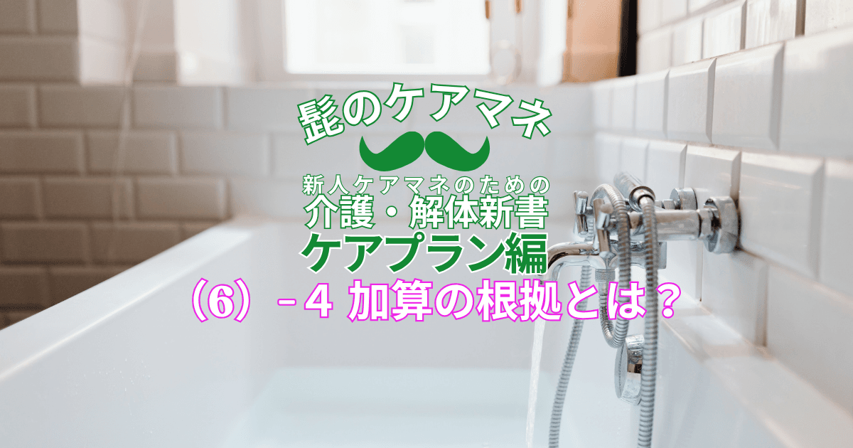 【ケアマネを長く続けるコツ~ケアプラン編】(6)-4 加算の根拠とは?|新人ケアマネのための介護・解体新書 by 髭のケアマネ