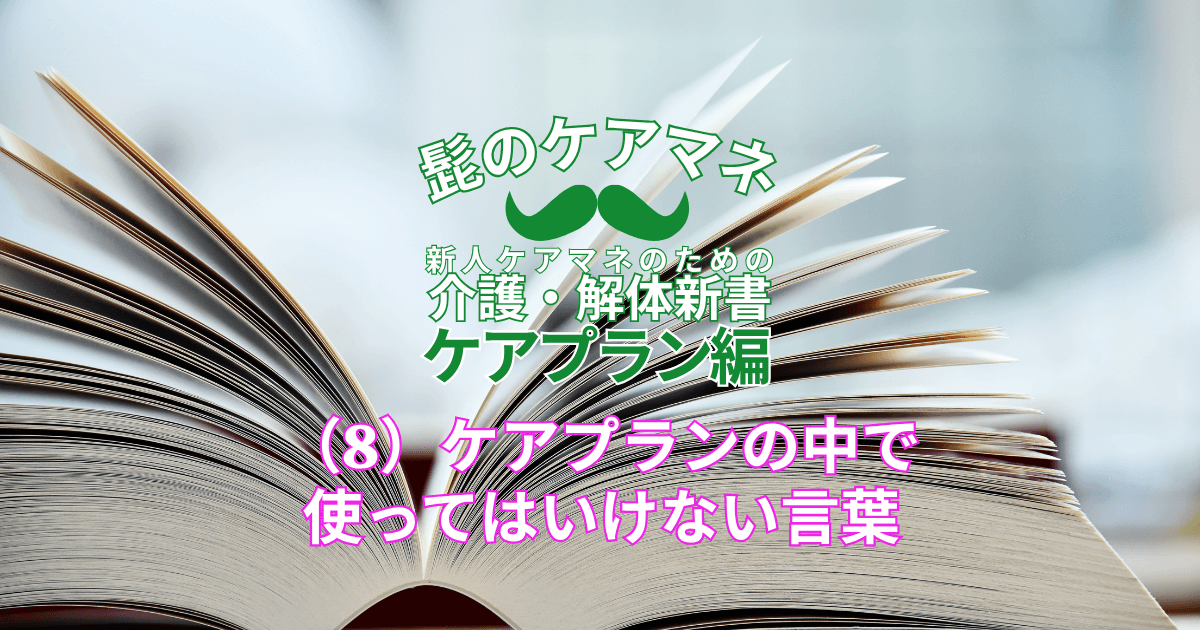 【ケアマネを長く続けるコツ~ケアプラン編】(8)ケアプランの中で使ってはいけない言葉 |新人ケアマネのための介護・解体新書 by 髭のケアマネ