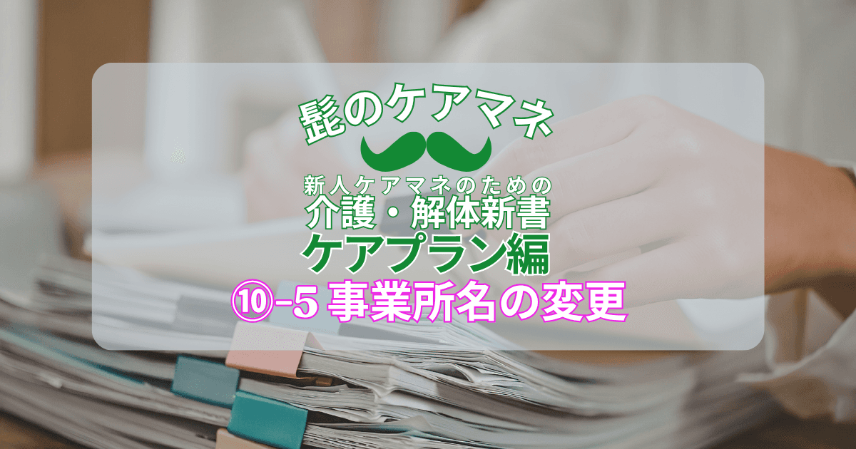 【ケアマネを長く続けるコツ~ケアプラン編】(10)-5 事業所名の変更|新人ケアマネのための介護・解体新書 by 髭のケアマネ